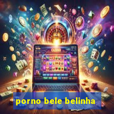 porno bele belinha